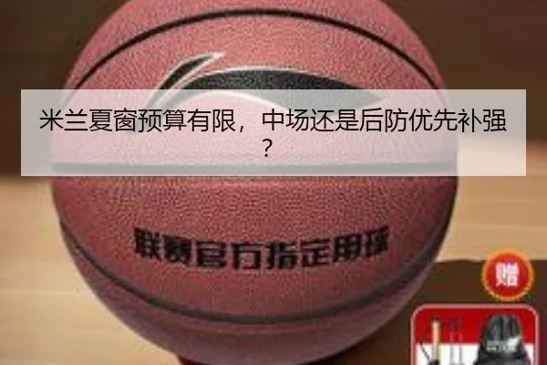 米兰夏窗预算有限，中场还是后防优先补强？